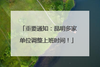 重要通知：昆明多家单位调整上班时间！