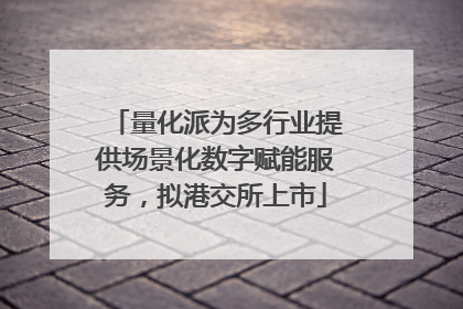 量化派为多行业提供场景化数字赋能服务，拟港交所上市