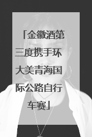 金徽酒第三度携手环大美青海国际公路自行车赛