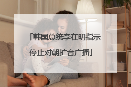 韩国总统李在明指示停止对朝扩音广播