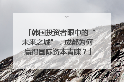 韩国投资者眼中的“未来之城”，成都为何赢得国际资本青睐？