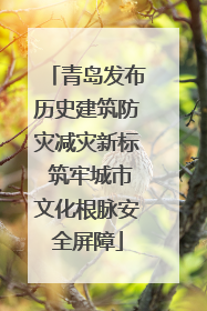 青岛发布历史建筑防灾减灾新标 筑牢城市文化根脉安全屏障