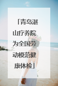 青岛湛山疗养院为全国劳动模范健康体检