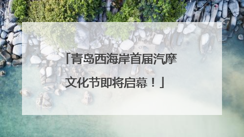 青岛西海岸首届汽摩文化节即将启幕！