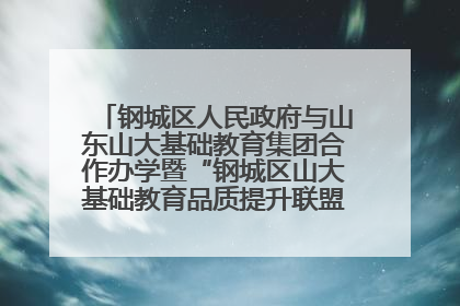 钢城区人民政府与山东山大基础教育集团合作办学暨“钢城区山大基础教育品质提升联盟”签约揭牌活动举行