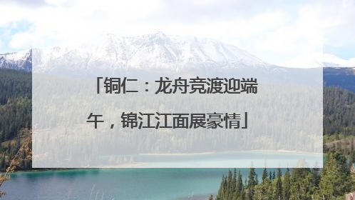 铜仁：龙舟竞渡迎端午，锦江江面展豪情