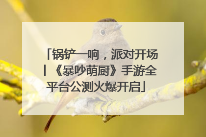 锅铲一响，派对开场丨《暴吵萌厨》手游全平台公测火爆开启