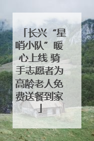 长兴“星哨小队”暖心上线 骑手志愿者为高龄老人免费送餐到家