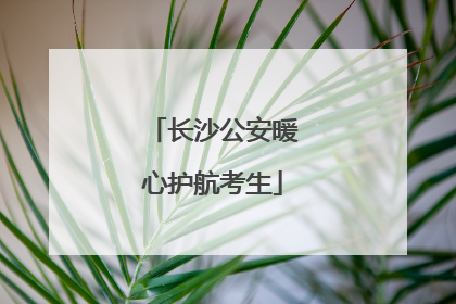 长沙公安暖心护航考生