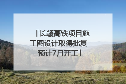 长赣高铁项目施工图设计取得批复 预计7月开工