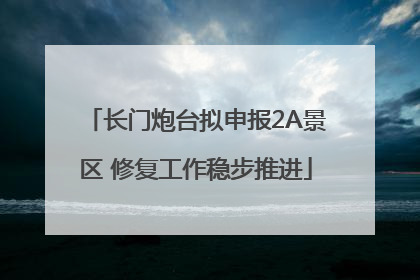 长门炮台拟申报2A景区 修复工作稳步推进