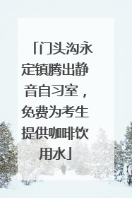 门头沟永定镇腾出静音自习室，免费为考生提供咖啡饮用水