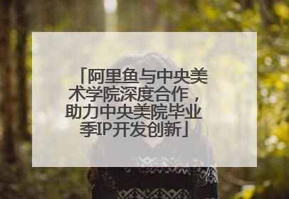 阿里鱼与中央美术学院深度合作，助力中央美院毕业季IP开发创新