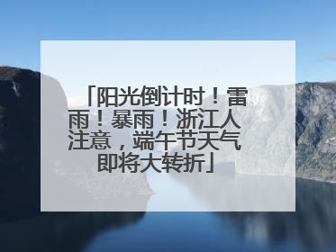 阳光倒计时！雷雨！暴雨！浙江人注意，端午节天气即将大转折