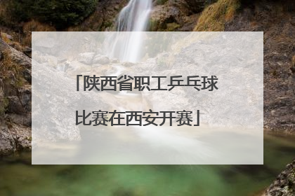 陕西省职工乒乓球比赛在西安开赛