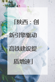 陕西：创新引擎驱动高铁建设提质增速