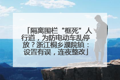隔离围栏“框死”人行道，为防电动车乱停放？浙江桐乡濮院镇：设置有误，连夜整改