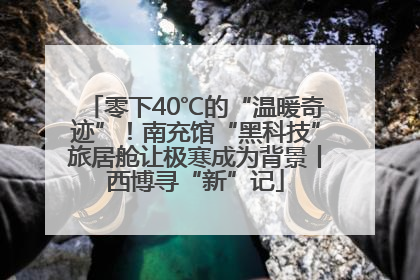 零下40℃的“温暖奇迹”！南充馆“黑科技”旅居舱让极寒成为背景丨西博寻“新”记