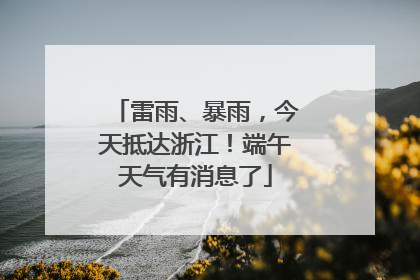 雷雨、暴雨，今天抵达浙江！端午天气有消息了