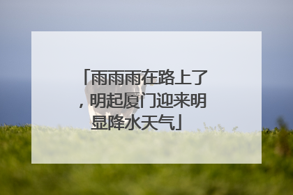 雨雨雨在路上了，明起厦门迎来明显降水天气