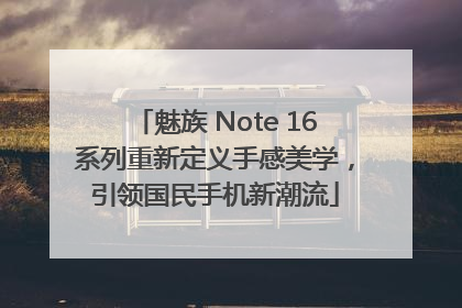 魅族 Note 16系列重新定义手感美学，引领国民手机新潮流