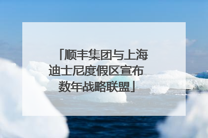顺丰集团与上海迪士尼度假区宣布数年战略联盟