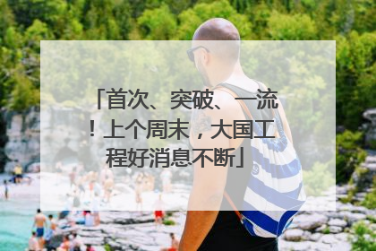 首次、突破、一流！上个周末，大国工程好消息不断