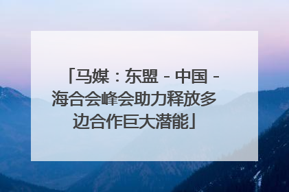 马媒：东盟－中国－海合会峰会助力释放多边合作巨大潜能