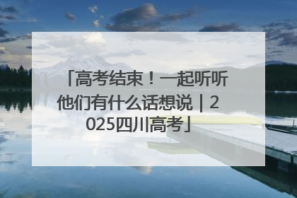 高考结束！一起听听他们有什么话想说｜2025四川高考