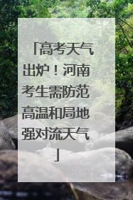 高考天气出炉！河南考生需防范高温和局地强对流天气