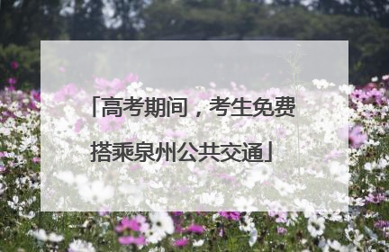 高考期间，考生免费搭乘泉州公共交通