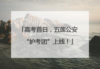 高考首日，五莲公安“护考团”上线！