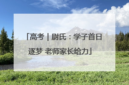 高考｜尉氏：学子首日逐梦 老师家长给力