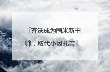 齐沃成为国米新主帅，取代小因扎吉
