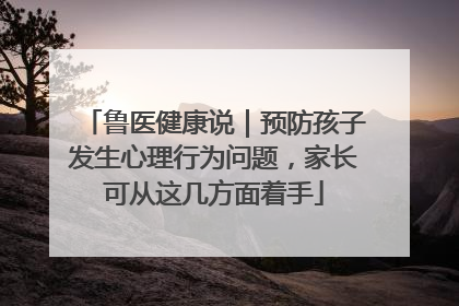 鲁医健康说｜预防孩子发生心理行为问题，家长可从这几方面着手