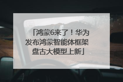 鸿蒙6来了！华为发布鸿蒙智能体框架 盘古大模型上新