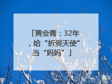 黄会青：32年，给“折翼天使”当“妈妈”