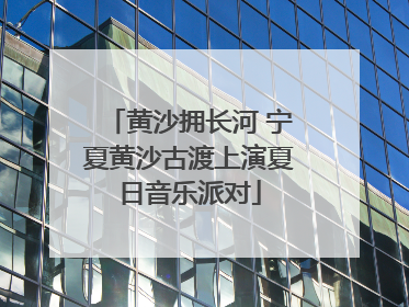 黄沙拥长河 宁夏黄沙古渡上演夏日音乐派对