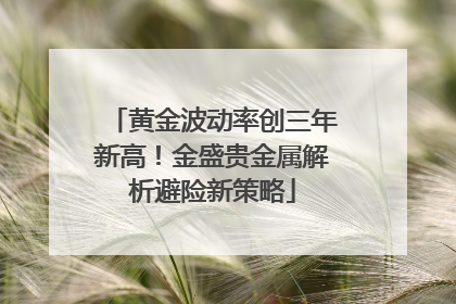 黄金波动率创三年新高！金盛贵金属解析避险新策略
