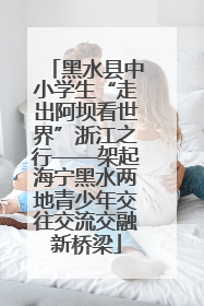 黑水县中小学生“走出阿坝看世界”浙江之行——架起海宁黑水两地青少年交往交流交融新桥梁