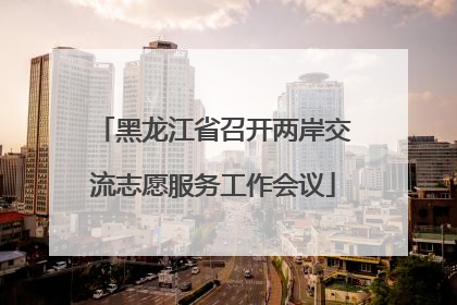 黑龙江省召开两岸交流志愿服务工作会议