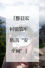 黟县宏村镇筑牢防汛“安全网”