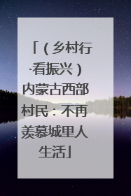 （乡村行·看振兴）内蒙古西部村民：不再羡慕城里人生活