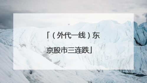 （外代一线）东京股市三连跌