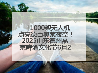 1000架无人机点亮德百奥莱夜空！2025山东德州燕京啤酒文化节6月20日启幕