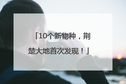 10个新物种，荆楚大地首次发现！