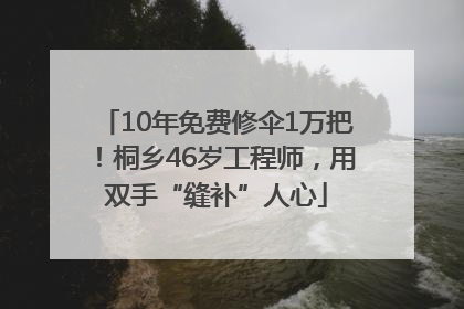 10年免费修伞1万把！桐乡46岁工程师，用双手“缝补”人心