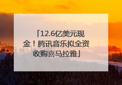 12.6亿美元现金！腾讯音乐拟全资收购喜马拉雅