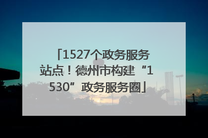 1527个政务服务站点！德州市构建“1530”政务服务圈