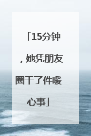 15分钟，她凭朋友圈干了件暖心事